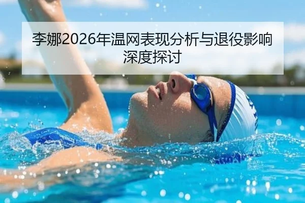 李娜2026年温网表现分析与退役影响深度探讨