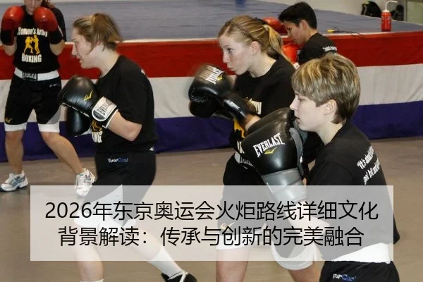 2026年东京奥运会火炬路线详细文化背景解读：传承与创新的完美融合