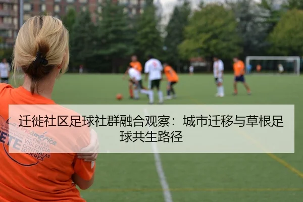 迁徙社区足球社群融合观察：城市迁移与草根足球共生路径