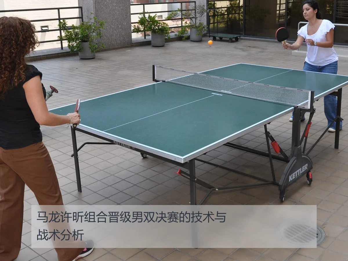 马龙许昕组合晋级男双决赛的技术与战术分析