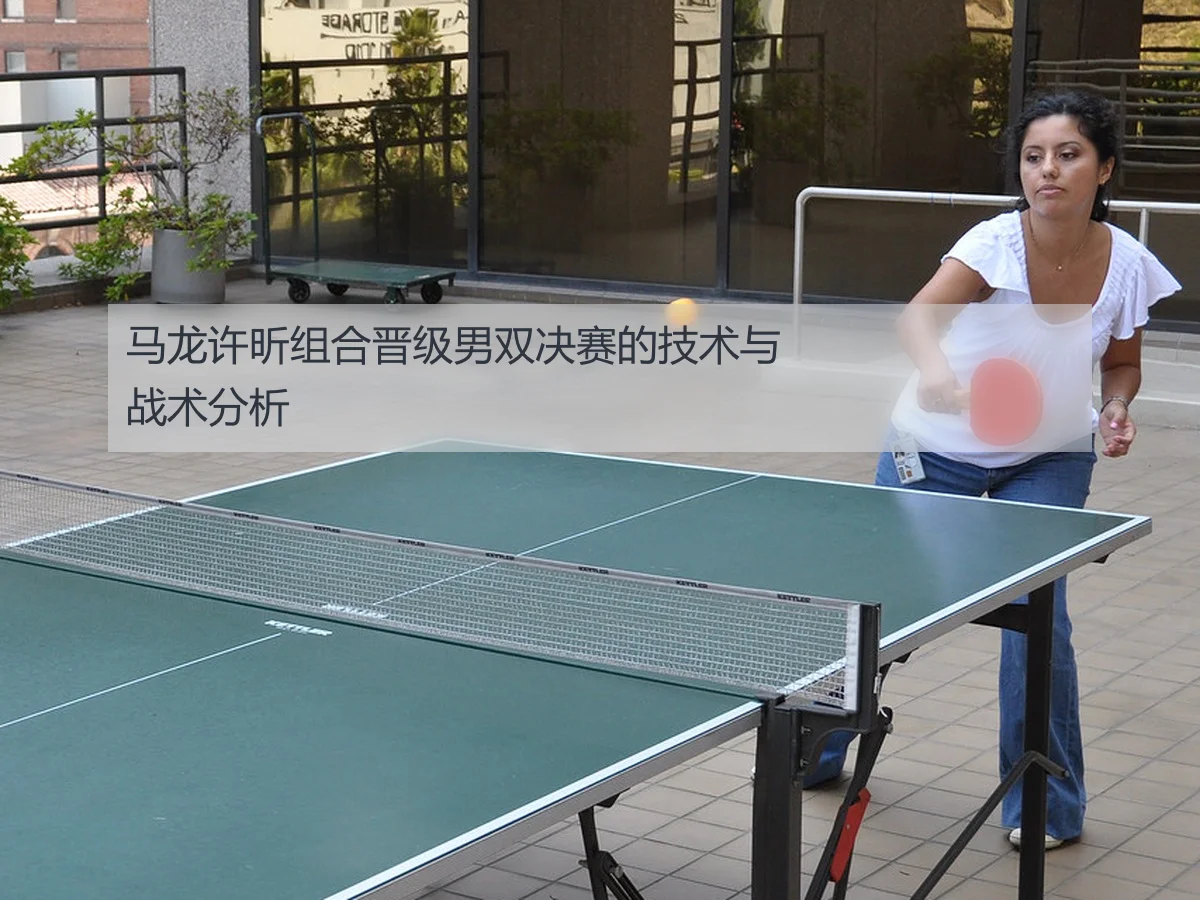 马龙许昕组合晋级男双决赛的技术与战术分析